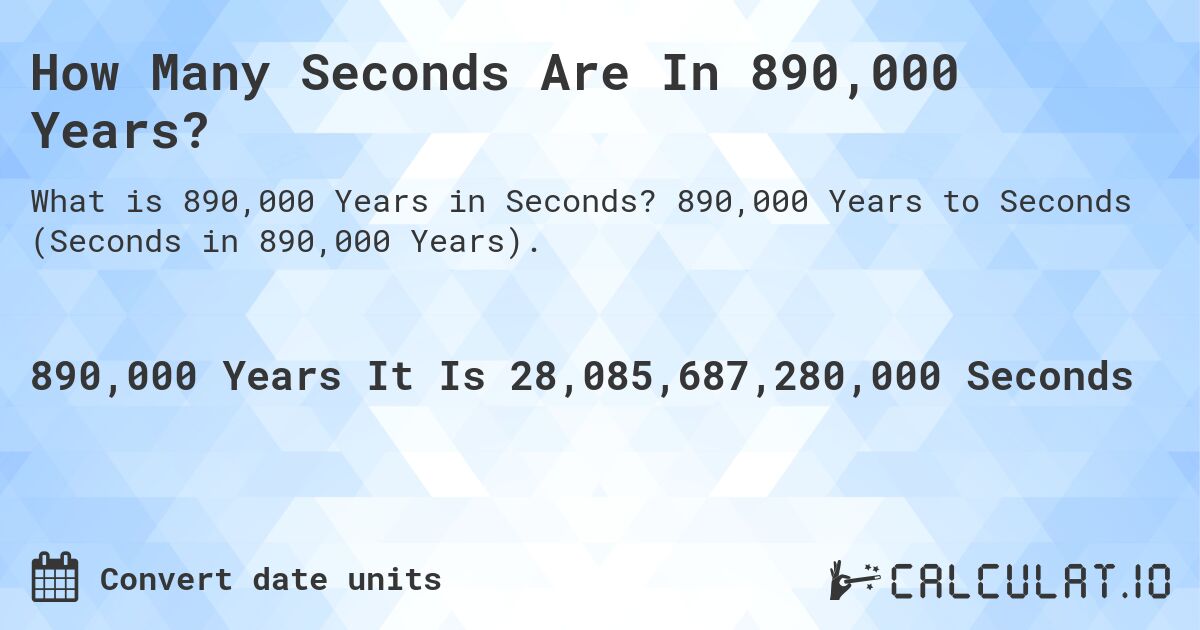 How Many Seconds Are In 890,000 Years?. 890,000 Years to Seconds (Seconds in 890,000 Years).