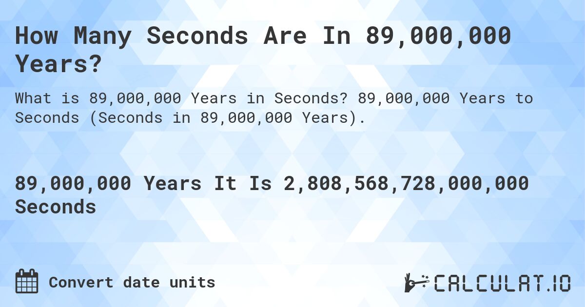 How Many Seconds Are In 89,000,000 Years?. 89,000,000 Years to Seconds (Seconds in 89,000,000 Years).