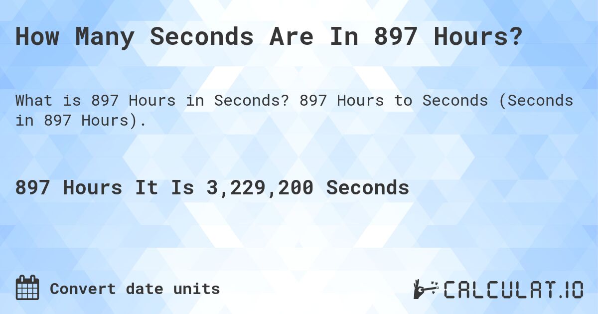 How Many Seconds Are In 897 Hours?. 897 Hours to Seconds (Seconds in 897 Hours).