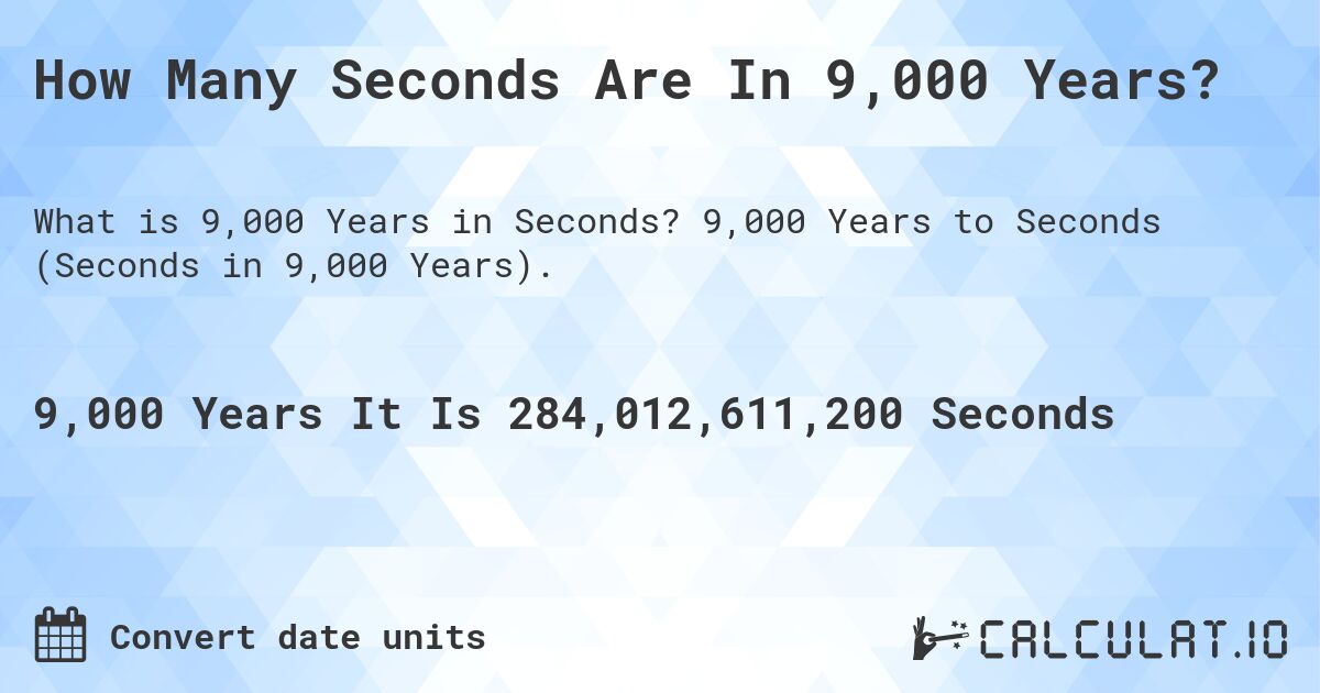 How Many Seconds Are In 9,000 Years?. 9,000 Years to Seconds (Seconds in 9,000 Years).