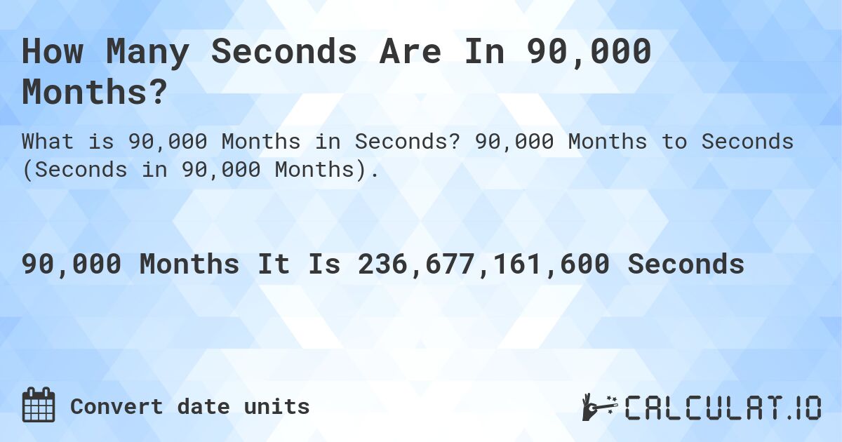 How Many Seconds Are In 90,000 Months?. 90,000 Months to Seconds (Seconds in 90,000 Months).