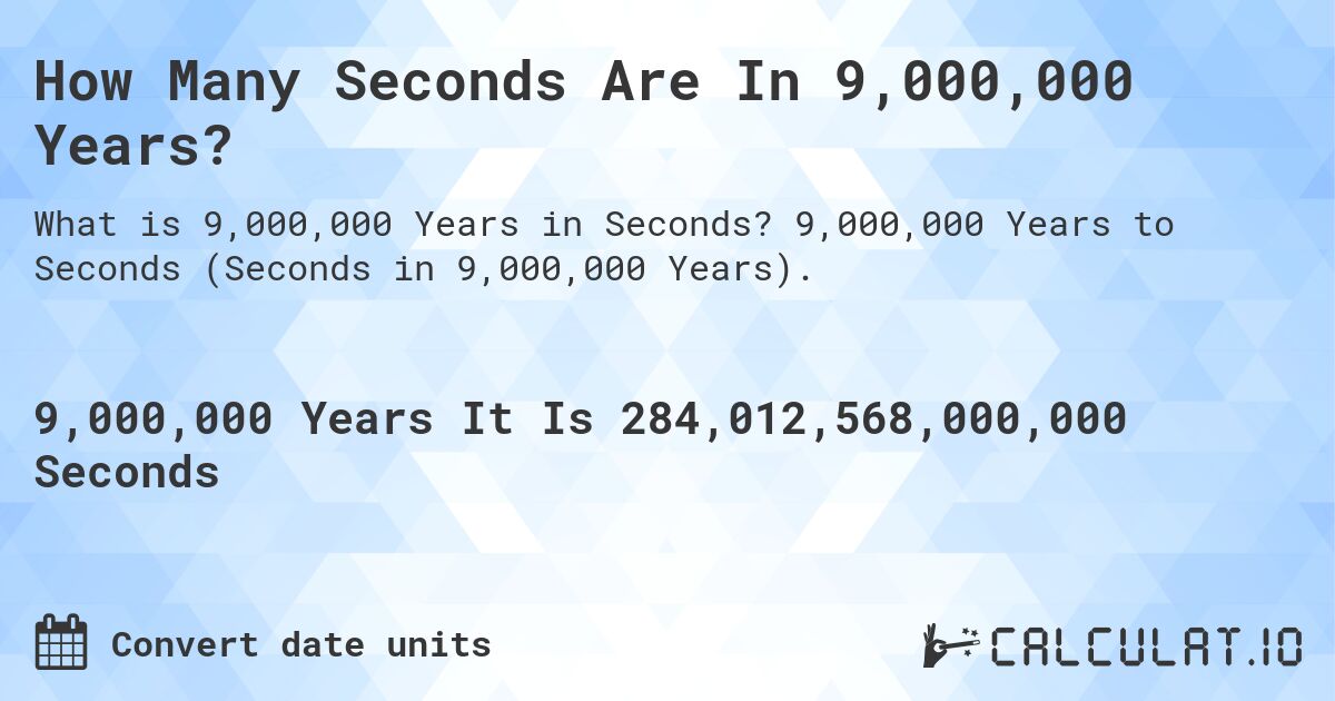 How Many Seconds Are In 9,000,000 Years?. 9,000,000 Years to Seconds (Seconds in 9,000,000 Years).
