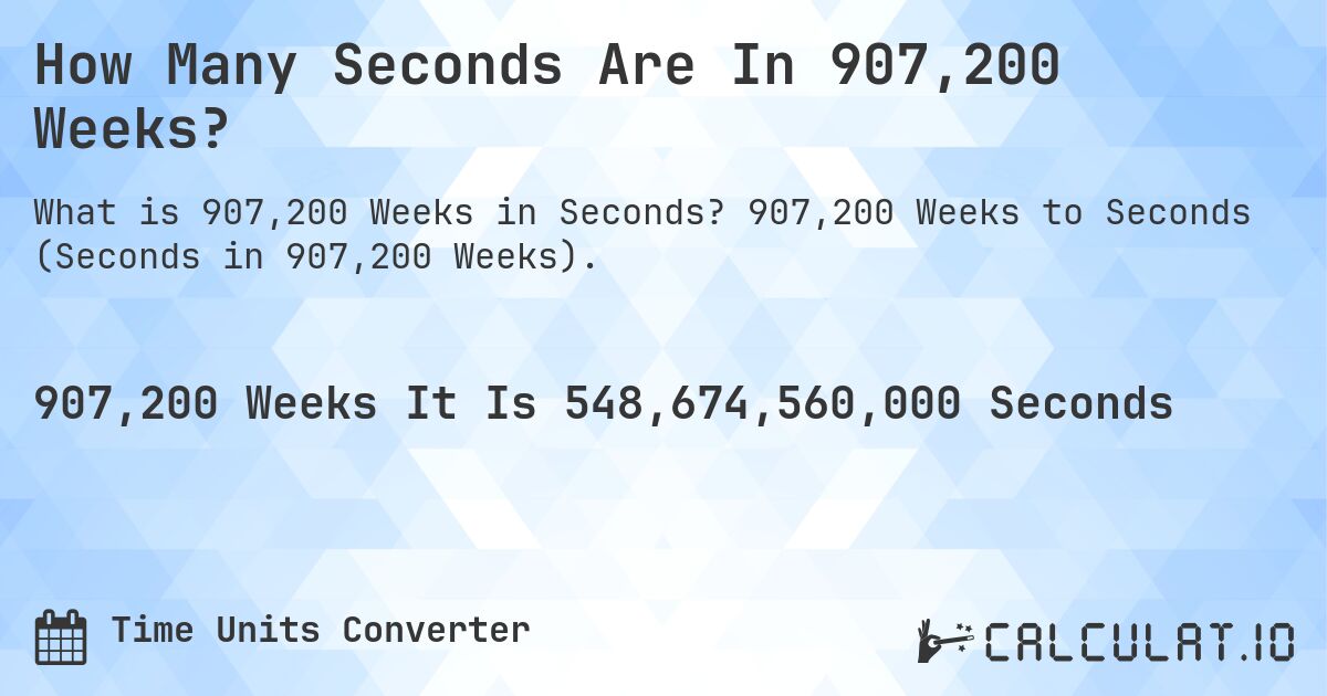 How Many Seconds Are In 907,200 Weeks?. 907,200 Weeks to Seconds (Seconds in 907,200 Weeks).