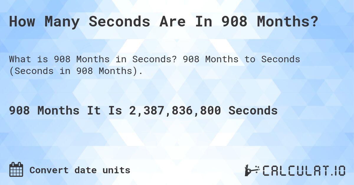 How Many Seconds Are In 908 Months?. 908 Months to Seconds (Seconds in 908 Months).