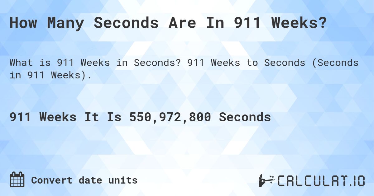 How Many Seconds Are In 911 Weeks?. 911 Weeks to Seconds (Seconds in 911 Weeks).