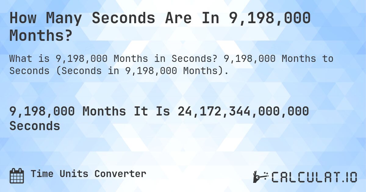 How Many Seconds Are In 9,198,000 Months?. 9,198,000 Months to Seconds (Seconds in 9,198,000 Months).