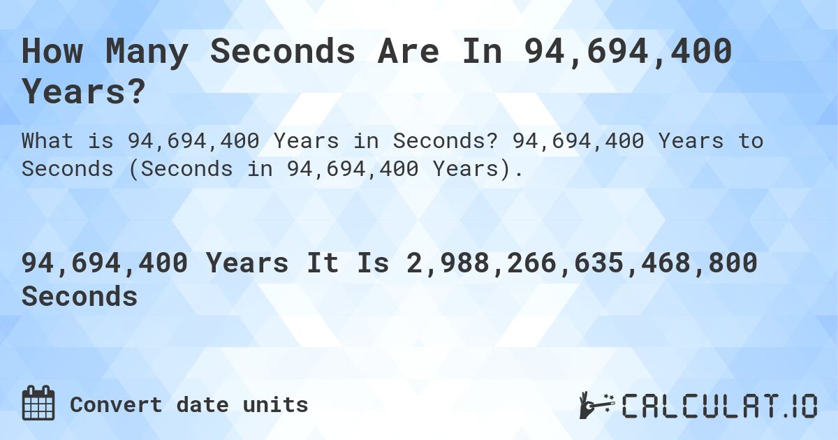 How Many Seconds Are In 94,694,400 Years?. 94,694,400 Years to Seconds (Seconds in 94,694,400 Years).