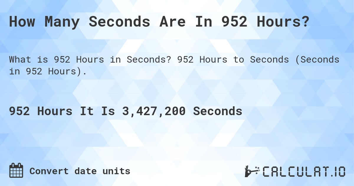 How Many Seconds Are In 952 Hours?. 952 Hours to Seconds (Seconds in 952 Hours).