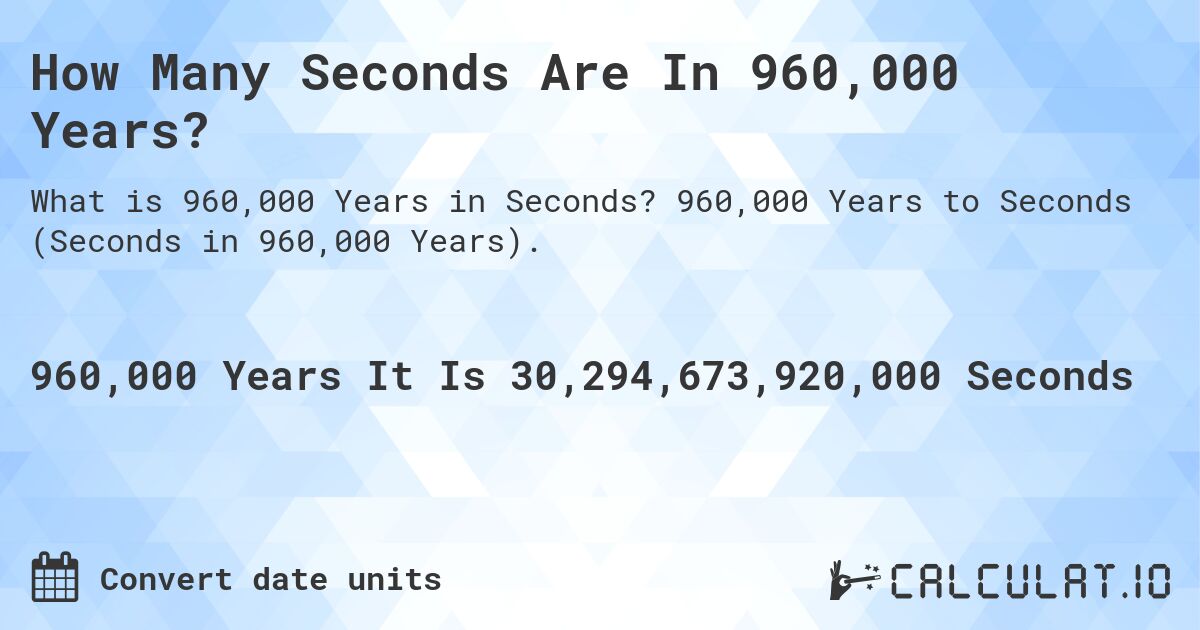 How Many Seconds Are In 960,000 Years?. 960,000 Years to Seconds (Seconds in 960,000 Years).