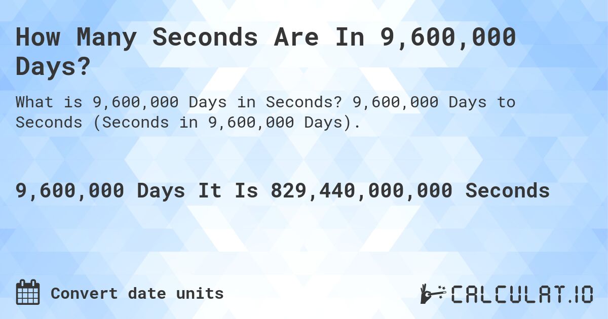 How Many Seconds Are In 9,600,000 Days?. 9,600,000 Days to Seconds (Seconds in 9,600,000 Days).