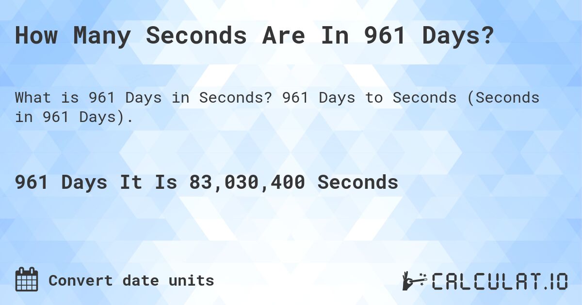 How Many Seconds Are In 961 Days?. 961 Days to Seconds (Seconds in 961 Days).