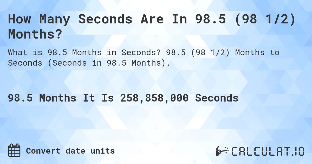 How Many Seconds Are In 98.5 (98 1/2) Months?. 98.5 (98 1/2) Months to Seconds (Seconds in 98.5 Months).