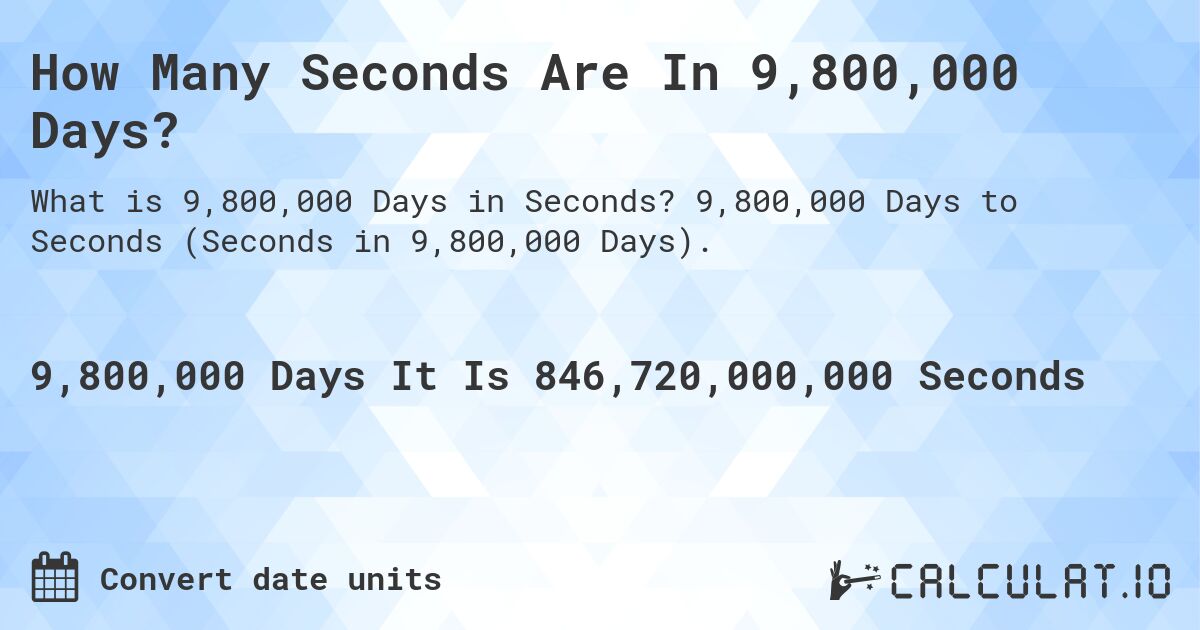 How Many Seconds Are In 9,800,000 Days?. 9,800,000 Days to Seconds (Seconds in 9,800,000 Days).