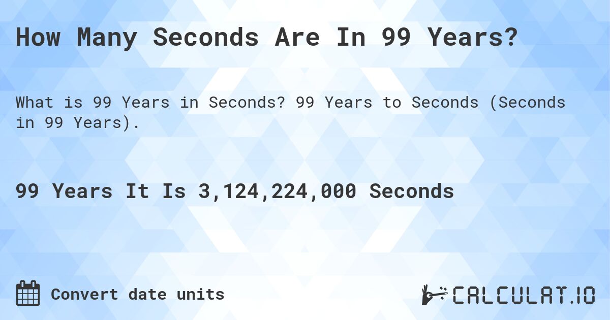 How Many Seconds Are In 99 Years?. 99 Years to Seconds (Seconds in 99 Years).