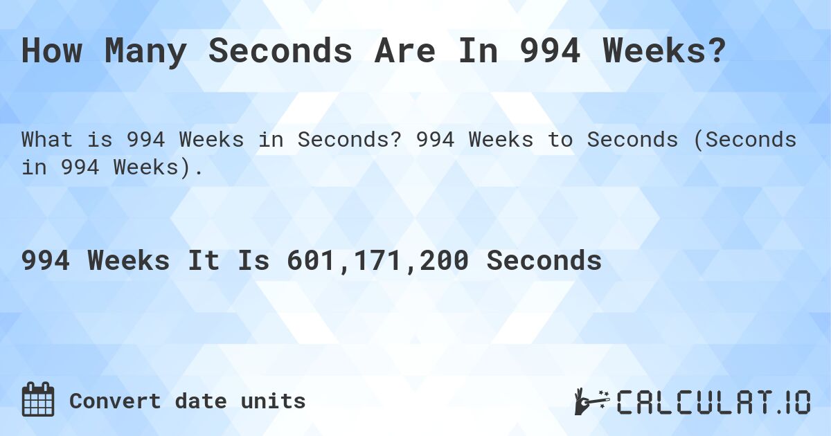 How Many Seconds Are In 994 Weeks?. 994 Weeks to Seconds (Seconds in 994 Weeks).