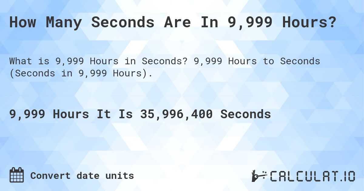 How Many Seconds Are In 9,999 Hours?. 9,999 Hours to Seconds (Seconds in 9,999 Hours).