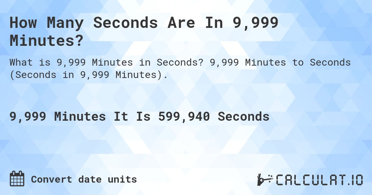 How Many Seconds Are In 9,999 Minutes?. 9,999 Minutes to Seconds (Seconds in 9,999 Minutes).