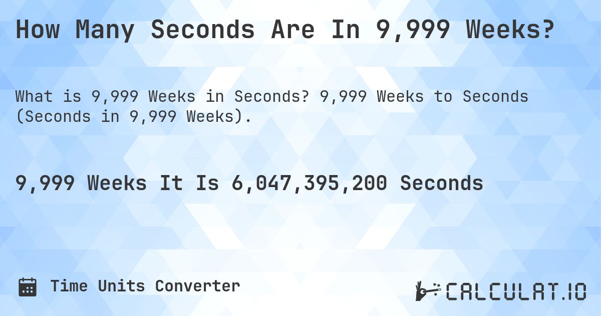 How Many Seconds Are In 9,999 Weeks?. 9,999 Weeks to Seconds (Seconds in 9,999 Weeks).