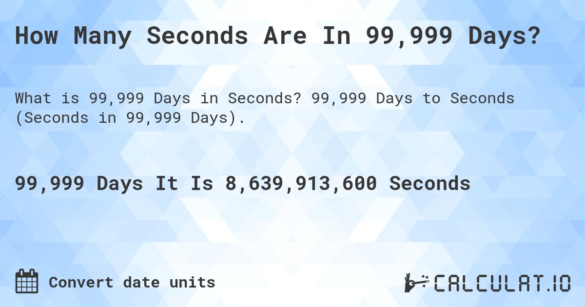 How Many Seconds Are In 99,999 Days?. 99,999 Days to Seconds (Seconds in 99,999 Days).