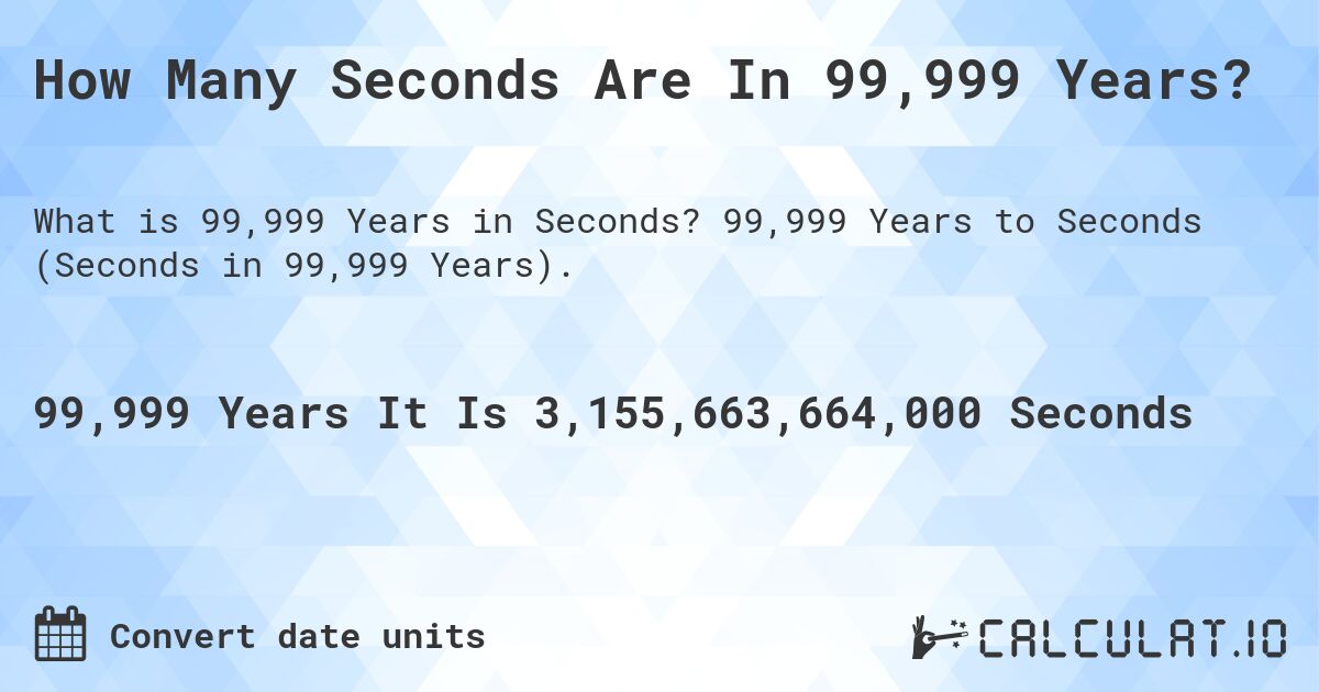 How Many Seconds Are In 99,999 Years?. 99,999 Years to Seconds (Seconds in 99,999 Years).
