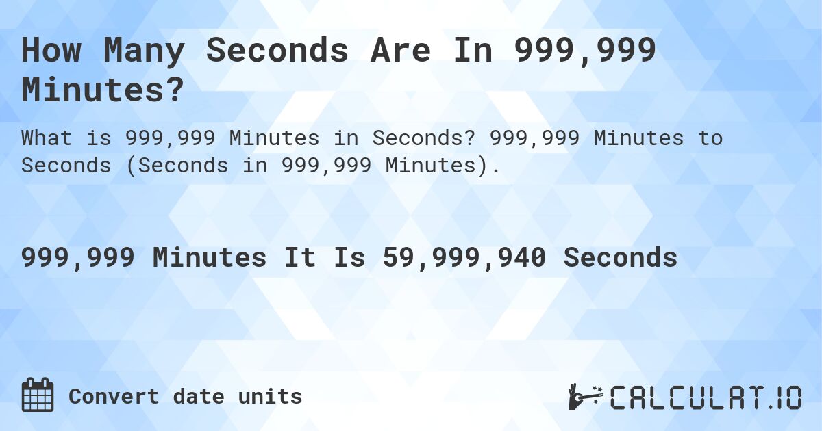 How Many Seconds Are In 999,999 Minutes?. 999,999 Minutes to Seconds (Seconds in 999,999 Minutes).