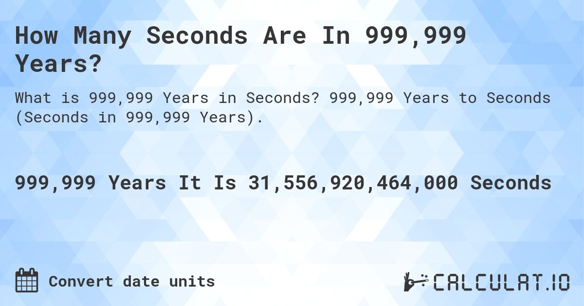 How Many Seconds Are In 999,999 Years?. 999,999 Years to Seconds (Seconds in 999,999 Years).