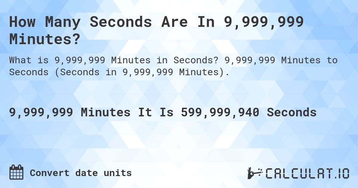 How Many Seconds Are In 9,999,999 Minutes?. 9,999,999 Minutes to Seconds (Seconds in 9,999,999 Minutes).