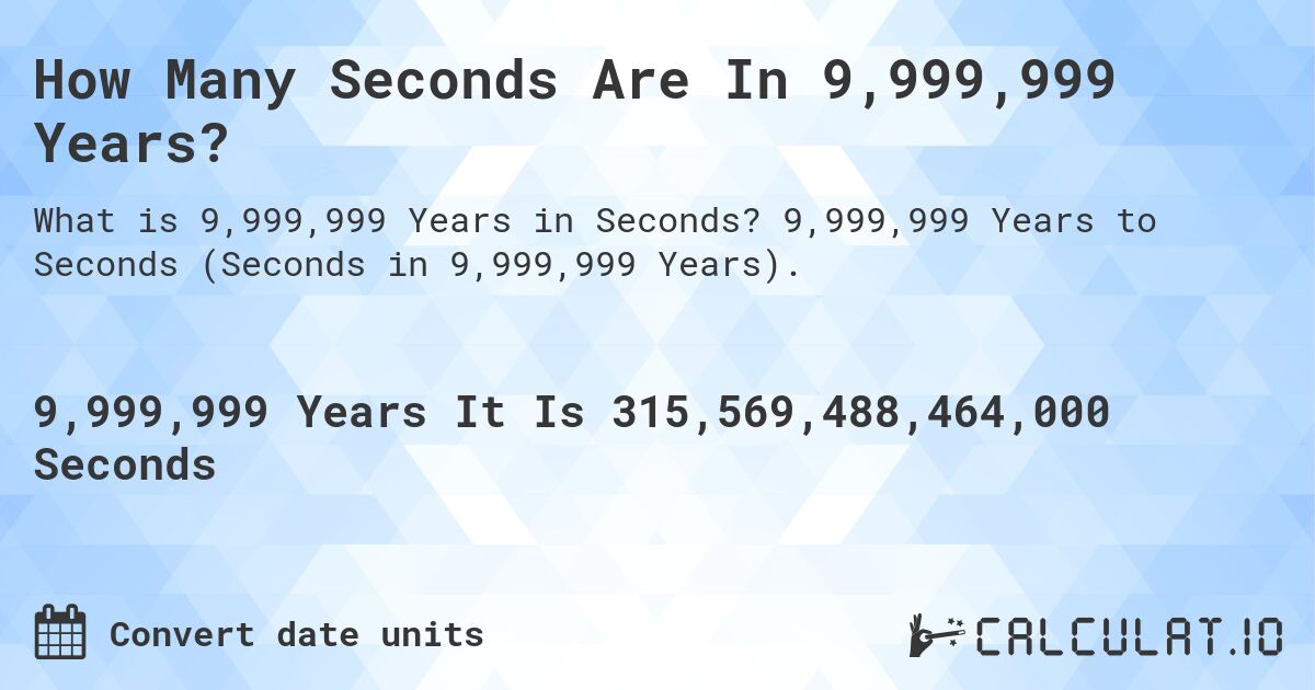 How Many Seconds Are In 9,999,999 Years?. 9,999,999 Years to Seconds (Seconds in 9,999,999 Years).