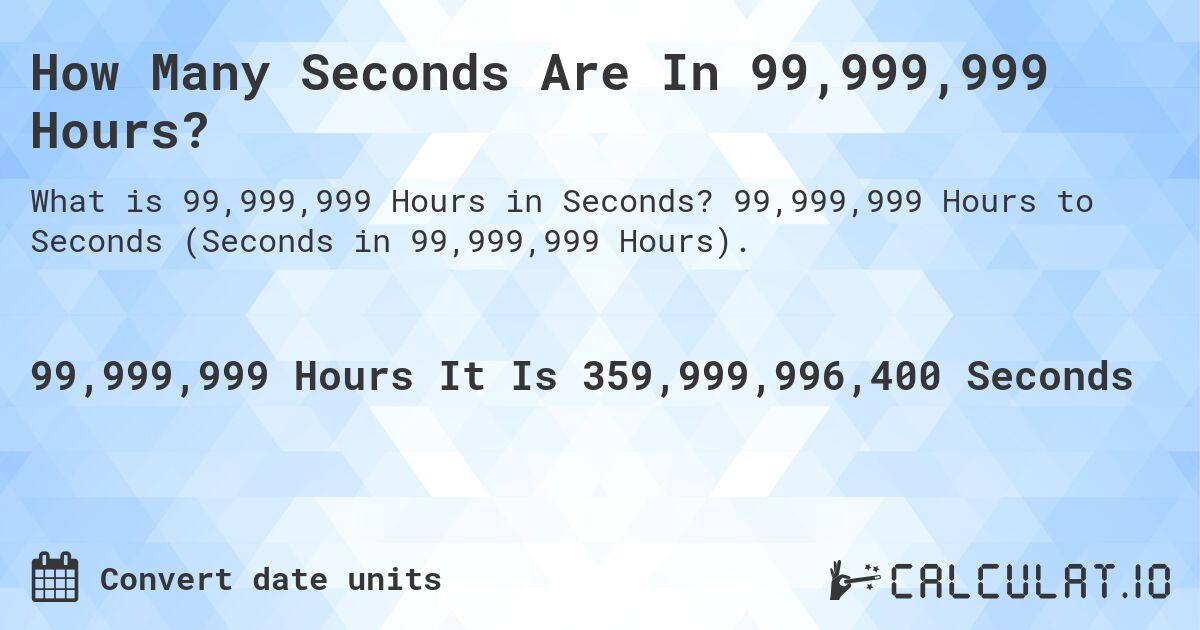 How Many Seconds Are In 99,999,999 Hours?. 99,999,999 Hours to Seconds (Seconds in 99,999,999 Hours).