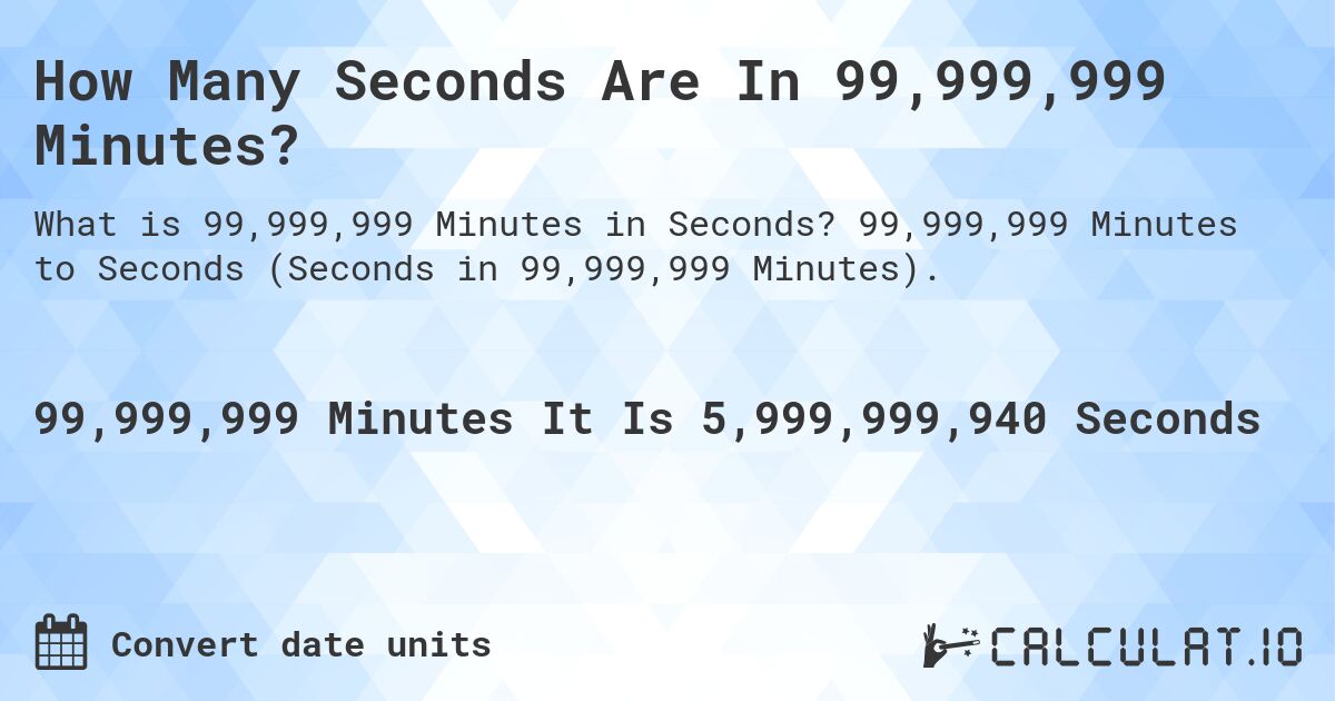 How Many Seconds Are In 99,999,999 Minutes?. 99,999,999 Minutes to Seconds (Seconds in 99,999,999 Minutes).