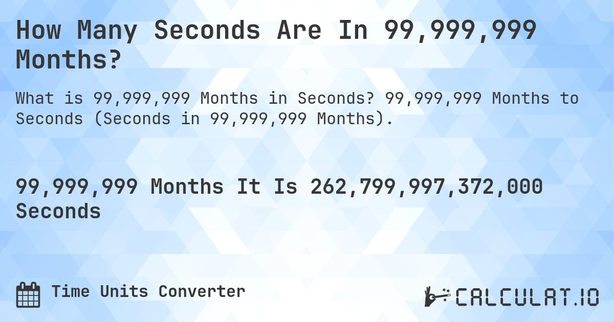 How Many Seconds Are In 99,999,999 Months?. 99,999,999 Months to Seconds (Seconds in 99,999,999 Months).