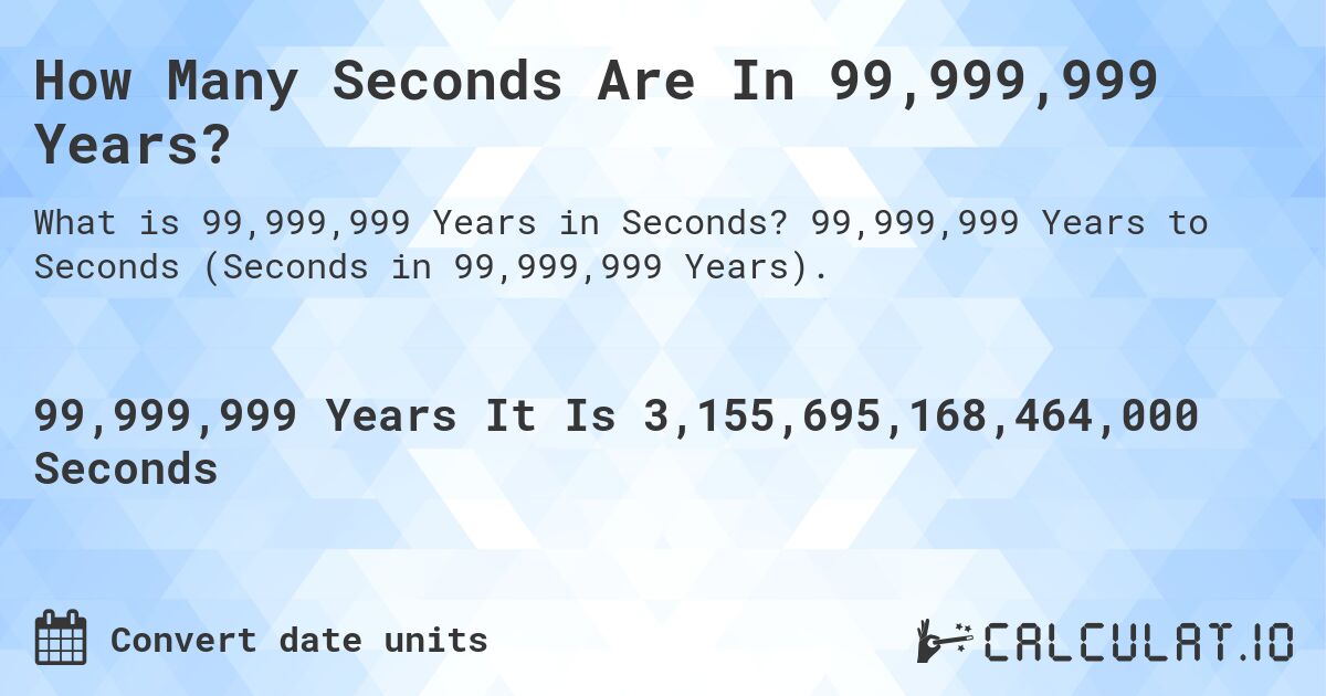 How Many Seconds Are In 99,999,999 Years?. 99,999,999 Years to Seconds (Seconds in 99,999,999 Years).