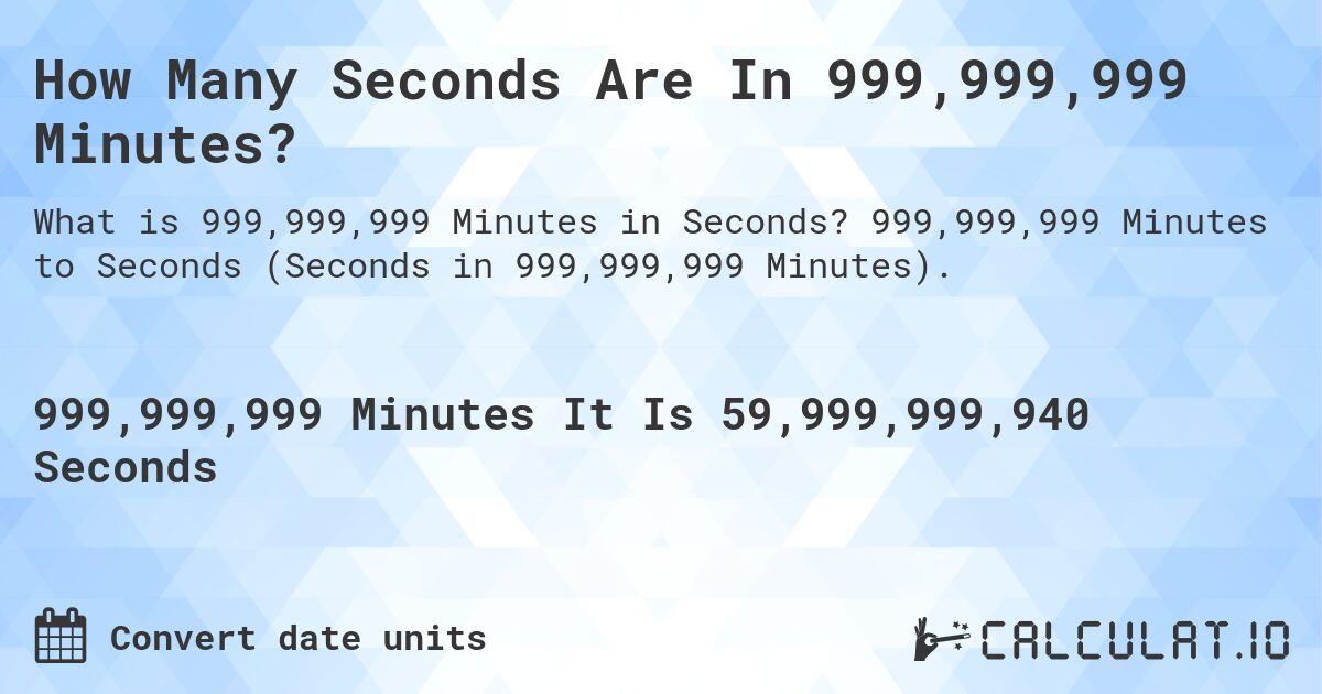 How Many Seconds Are In 999,999,999 Minutes?. 999,999,999 Minutes to Seconds (Seconds in 999,999,999 Minutes).
