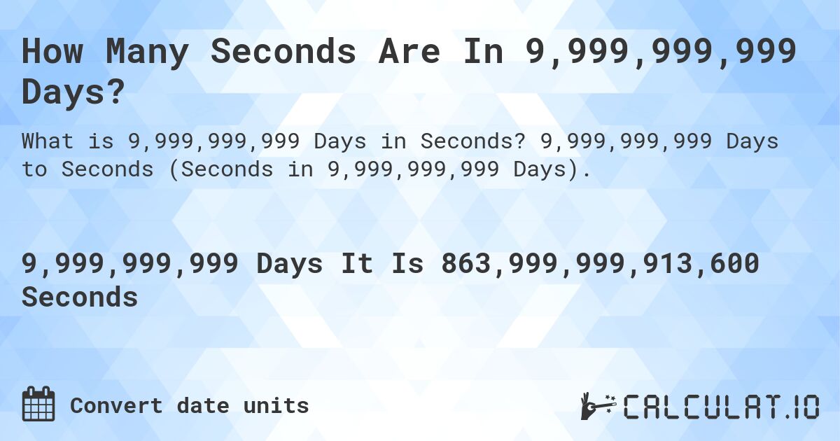 How Many Seconds Are In 9,999,999,999 Days?. 9,999,999,999 Days to Seconds (Seconds in 9,999,999,999 Days).