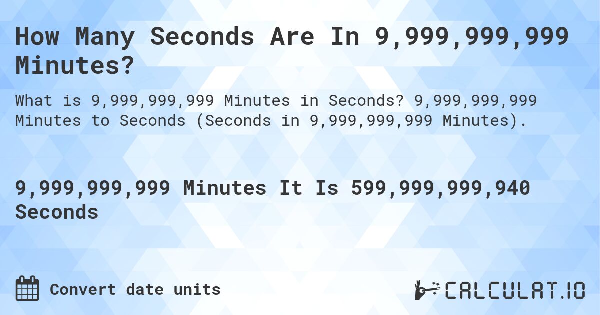 How Many Seconds Are In 9,999,999,999 Minutes?. 9,999,999,999 Minutes to Seconds (Seconds in 9,999,999,999 Minutes).