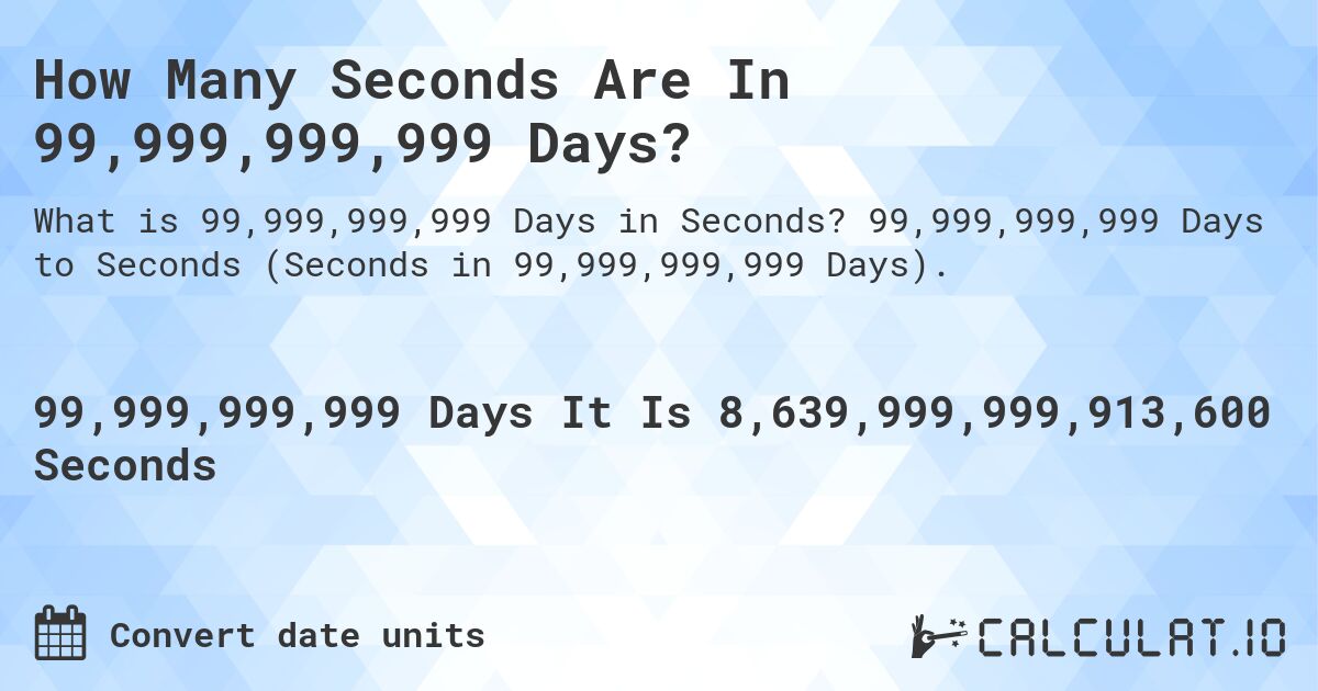 How Many Seconds Are In 99,999,999,999 Days?. 99,999,999,999 Days to Seconds (Seconds in 99,999,999,999 Days).