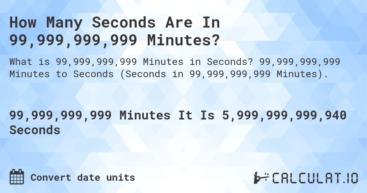 How Many Seconds Are In 99,999,999,999 Minutes?. 99,999,999,999 Minutes to Seconds (Seconds in 99,999,999,999 Minutes).