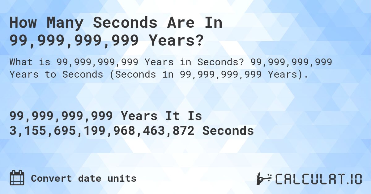 How Many Seconds Are In 99,999,999,999 Years?. 99,999,999,999 Years to Seconds (Seconds in 99,999,999,999 Years).