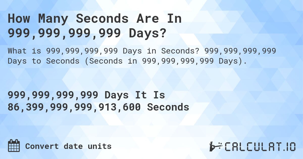 How Many Seconds Are In 999,999,999,999 Days?. 999,999,999,999 Days to Seconds (Seconds in 999,999,999,999 Days).