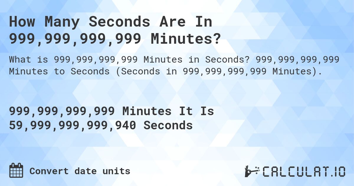 How Many Seconds Are In 999,999,999,999 Minutes?. 999,999,999,999 Minutes to Seconds (Seconds in 999,999,999,999 Minutes).