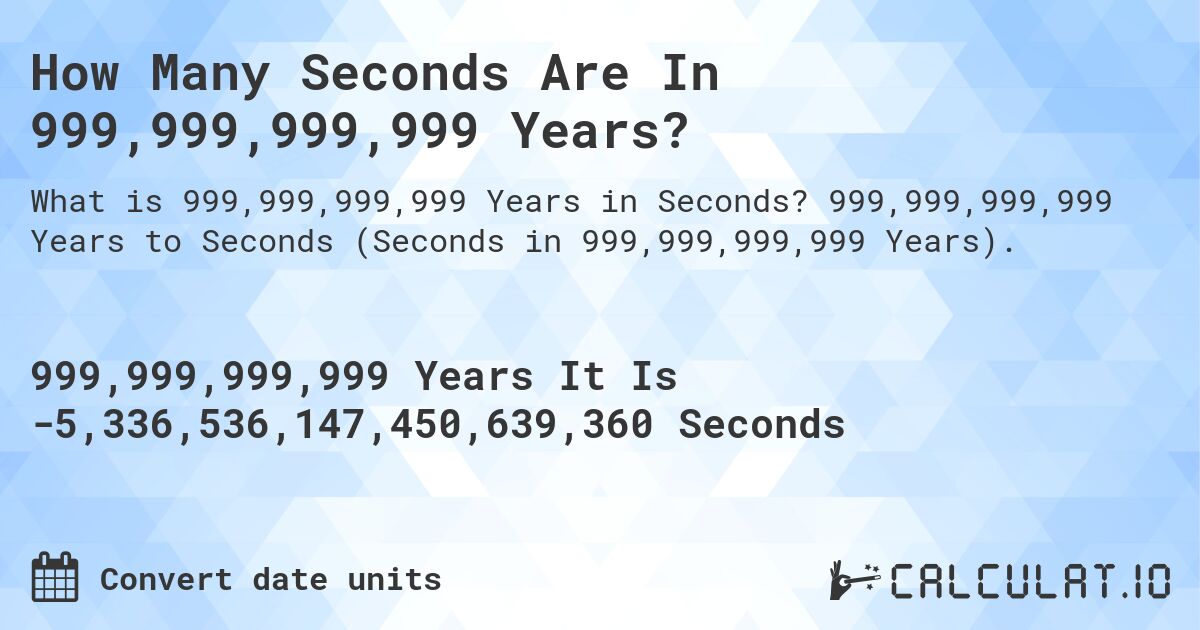 How Many Seconds Are In 999,999,999,999 Years?. 999,999,999,999 Years to Seconds (Seconds in 999,999,999,999 Years).