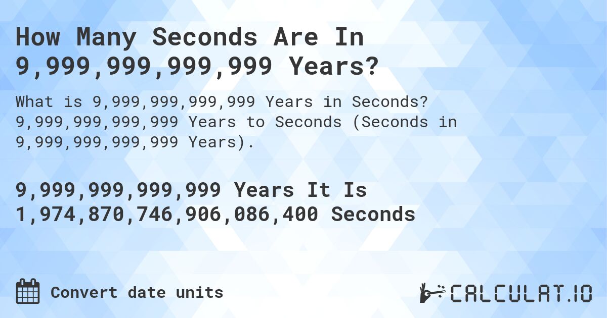 How Many Seconds Are In 9,999,999,999,999 Years?. 9,999,999,999,999 Years to Seconds (Seconds in 9,999,999,999,999 Years).