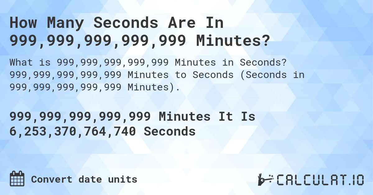 How Many Seconds Are In 999,999,999,999,999 Minutes?. 999,999,999,999,999 Minutes to Seconds (Seconds in 999,999,999,999,999 Minutes).