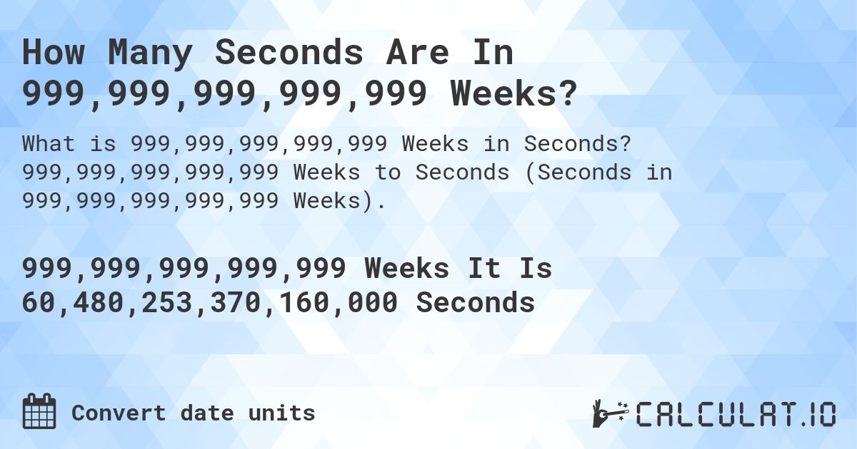 How Many Seconds Are In 999,999,999,999,999 Weeks?. 999,999,999,999,999 Weeks to Seconds (Seconds in 999,999,999,999,999 Weeks).