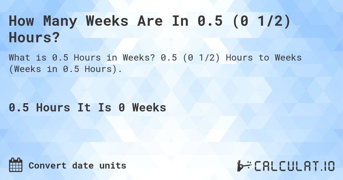 How Many Weeks Are In 0.5 (0 1/2) Hours?. 0.5 (0 1/2) Hours to Weeks (Weeks in 0.5 Hours).