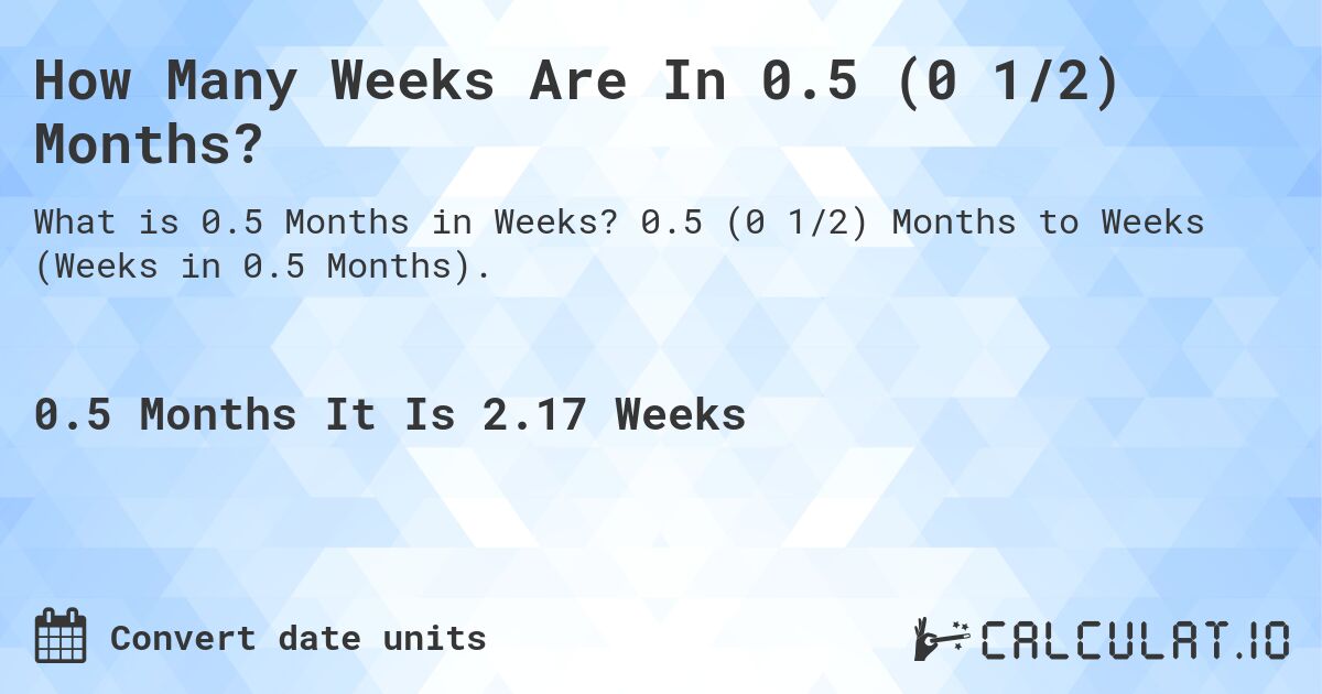 How Many Weeks Are In 0.5 (0 1/2) Months?. 0.5 (0 1/2) Months to Weeks (Weeks in 0.5 Months).