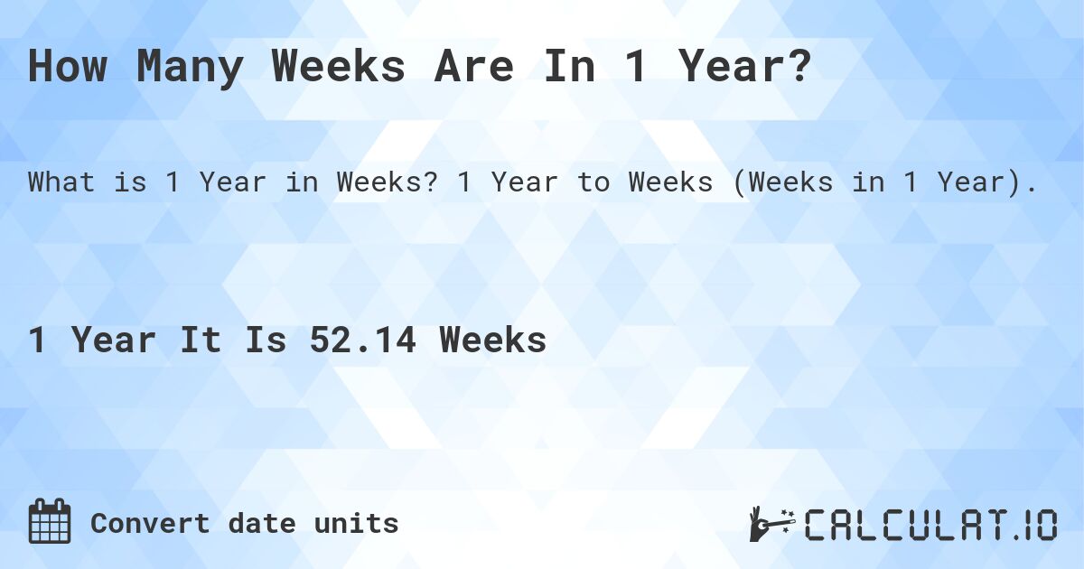 How Many Weeks Are In 1 Year?. 1 Year to Weeks (Weeks in 1 Year).
