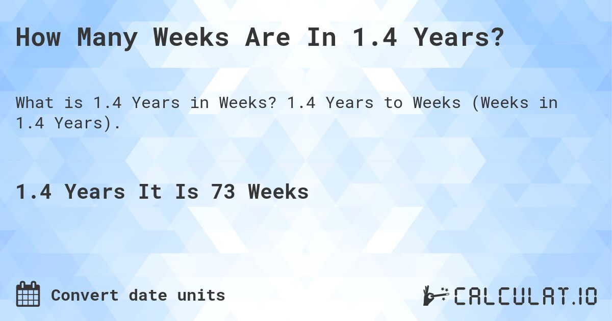 How Many Weeks Are In 1.4 Years?. 1.4 Years to Weeks (Weeks in 1.4 Years).