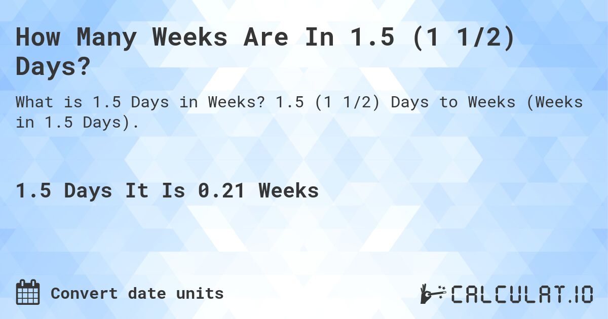 How Many Weeks Are In 1.5 (1 1/2) Days?. 1.5 (1 1/2) Days to Weeks (Weeks in 1.5 Days).