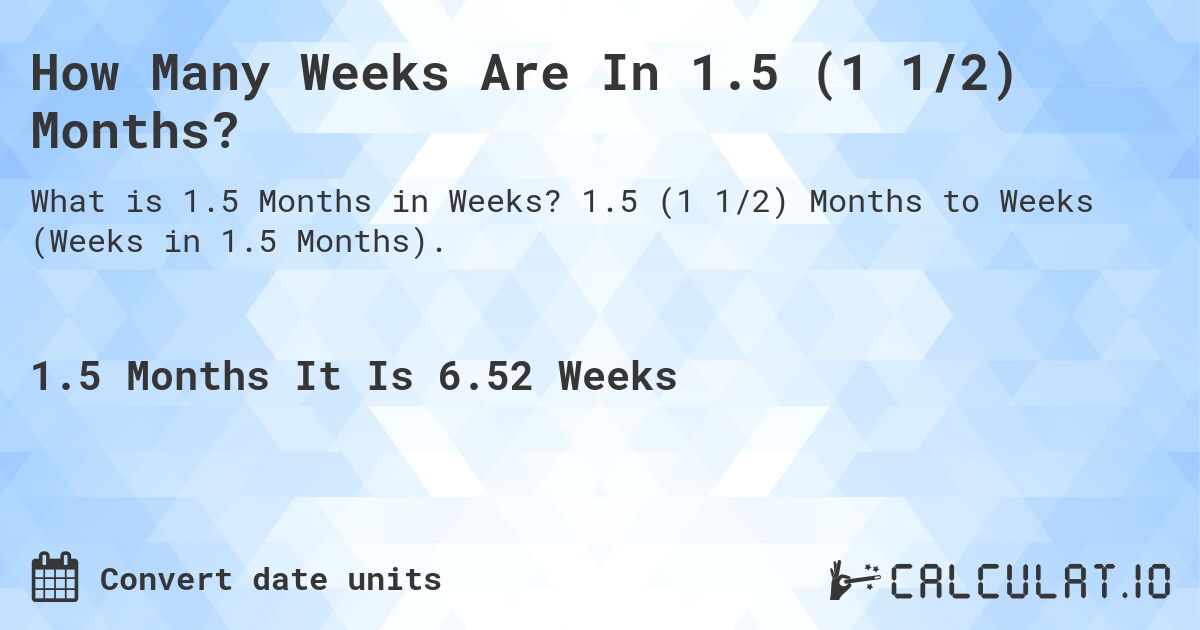 How Many Weeks Are In 1.5 (1 1/2) Months?. 1.5 (1 1/2) Months to Weeks (Weeks in 1.5 Months).